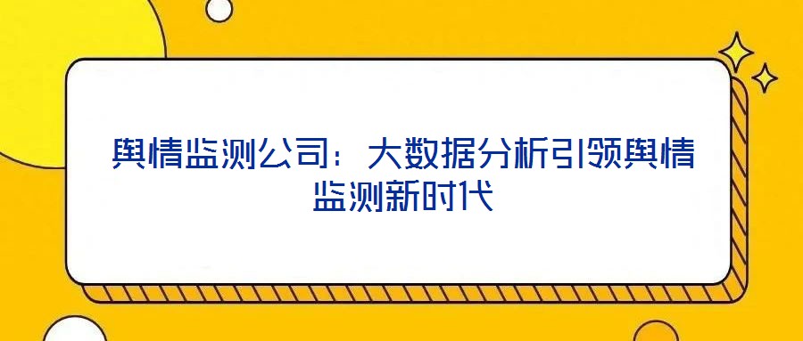 輿情監(jiān)測(cè)公司：大數(shù)據(jù)分析引領(lǐng)輿情監(jiān)測(cè)新時(shí)代