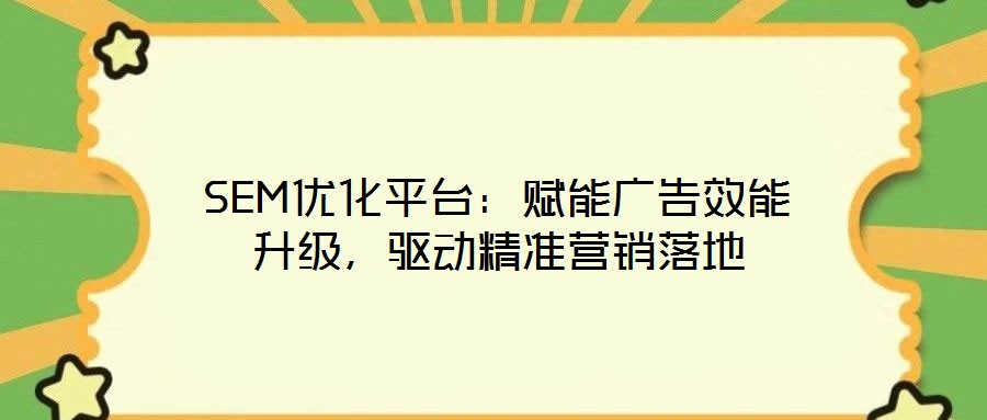SEM優(yōu)化平臺：賦能廣告效能升級，驅(qū)動精準營銷落地