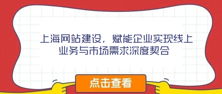  上海網站建設，賦能企業實現線上業務與市場需求深度契合