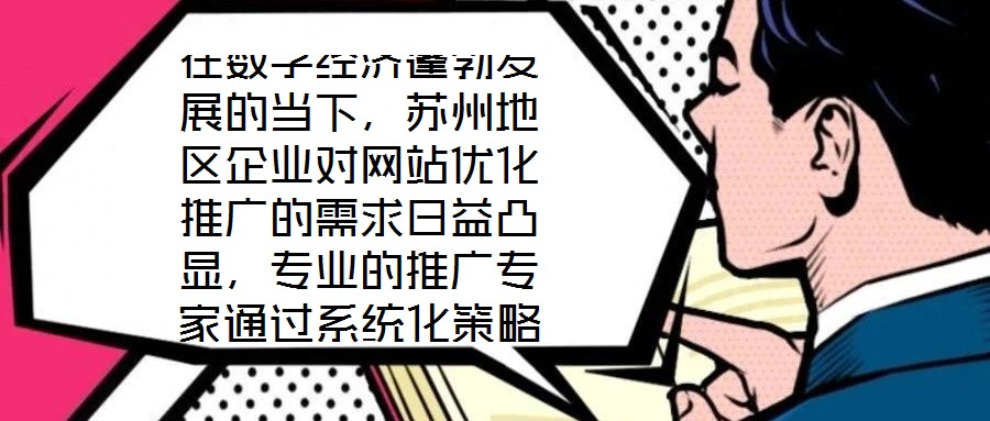 在數字經濟蓬勃發展的當下，蘇州地區企業對網站優化推廣的需求日益凸顯，專業的推廣專家通過系統化策略，助力企業實現網站排名提升、潛在客戶引流及優質用戶體驗構建的目標