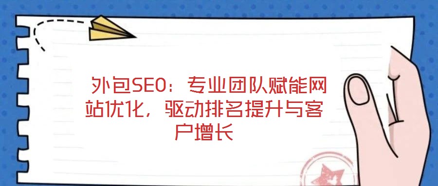  外包SEO：專業(yè)團隊賦能網(wǎng)站優(yōu)化，驅(qū)動排名提升與客戶增長