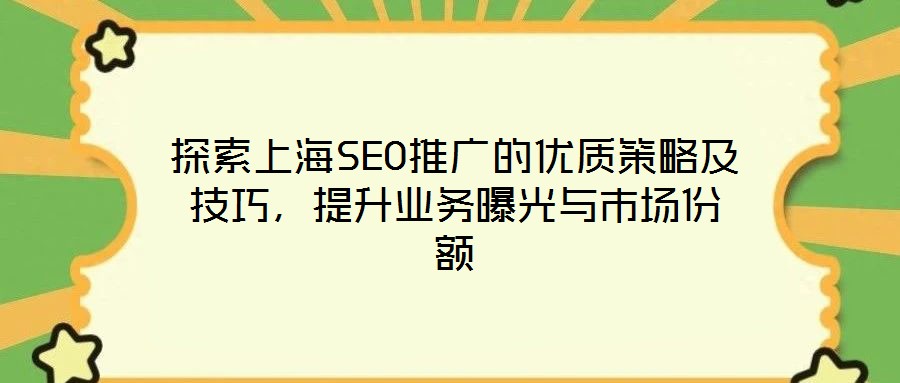 探索上海SEO推廣的優(yōu)質(zhì)策略及技巧，提升業(yè)務(wù)曝光與市場份額