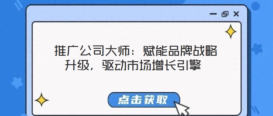  推廣公司大師：賦能品牌戰(zhàn)略升級，驅(qū)動(dòng)市場增長引擎