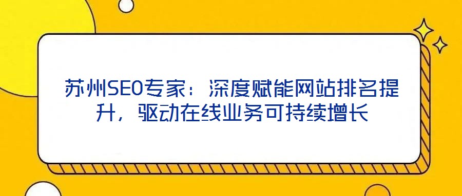蘇州SEO專家：深度賦能網(wǎng)站排名提升，驅(qū)動在線業(yè)務(wù)可持續(xù)增長
