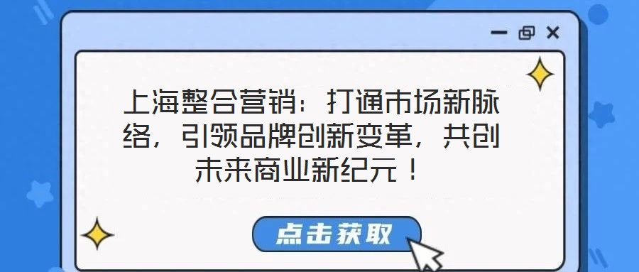 上海整合營(yíng)銷(xiāo)：打通市場(chǎng)新脈絡(luò)，引領(lǐng)品牌創(chuàng)新變革，共創(chuàng)未來(lái)商業(yè)新紀(jì)元！