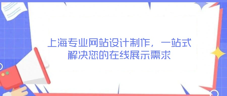 上海專業(yè)網(wǎng)站設(shè)計制作，一站式解決您的在線展示需求
