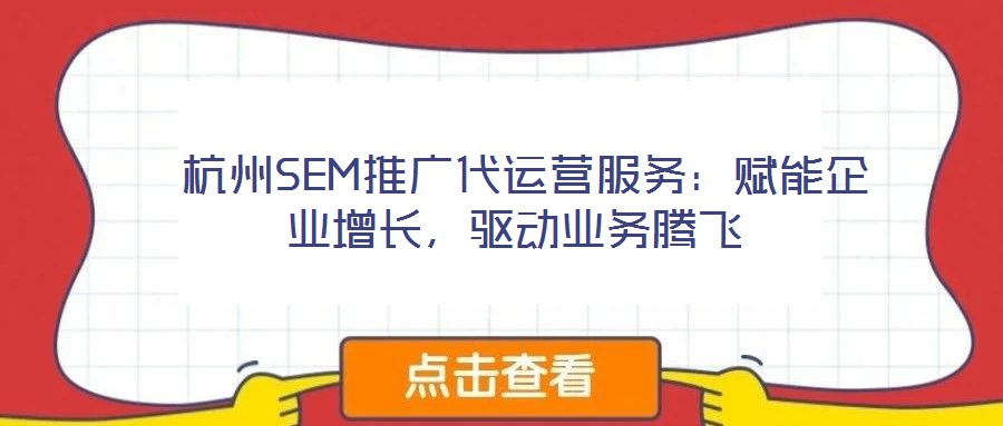  杭州SEM推廣代運營服務：賦能企業增長，驅動業務騰飛