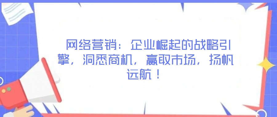  網絡營銷：企業崛起的戰略引擎，洞悉商機，贏取市場，揚帆遠航！
