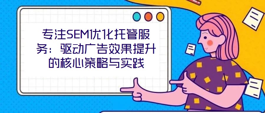 專注SEM優化托管服務：驅動廣告效果提升的核心策略與實踐