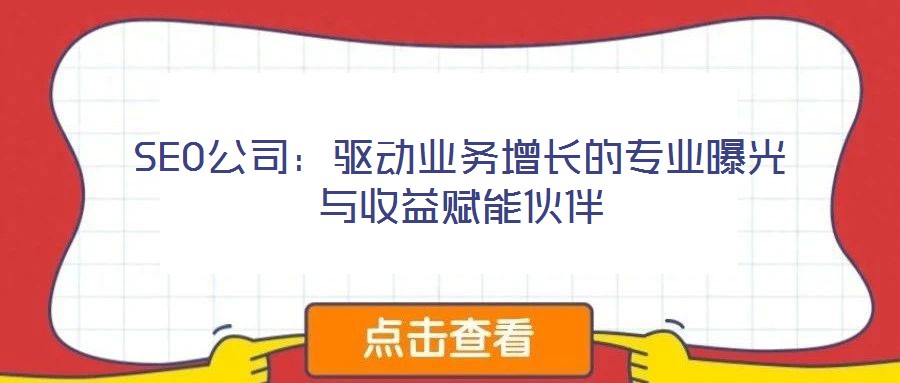 SEO公司：驅(qū)動業(yè)務(wù)增長的專業(yè)曝光與收益賦能伙伴