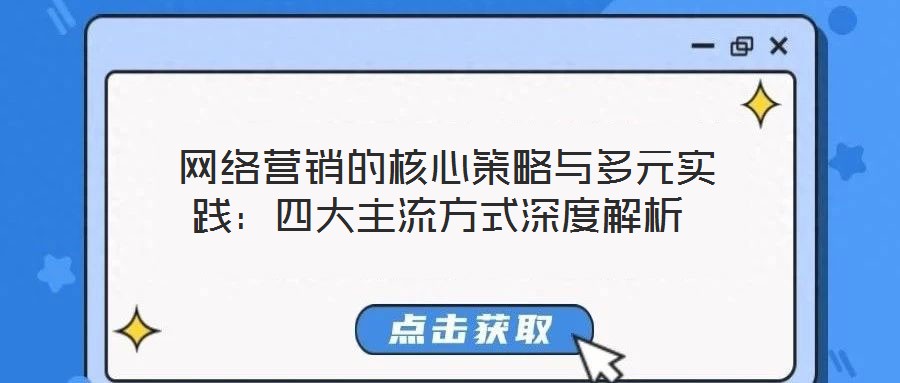  網絡營銷的核心策略與多元實踐：四大主流方式深度解析