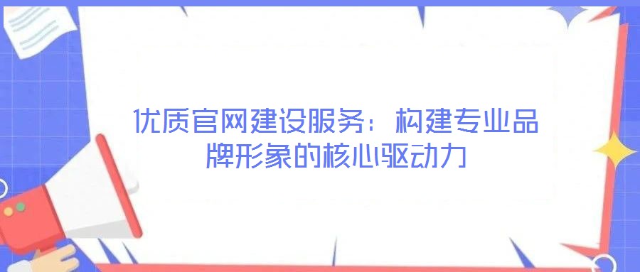 優質官網建設服務：構建專業品牌形象的核心驅動力