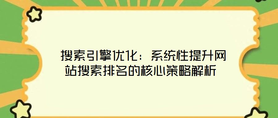 搜索引擎優(yōu)化：系統(tǒng)性提升網(wǎng)站搜索排名的核心策略解析
