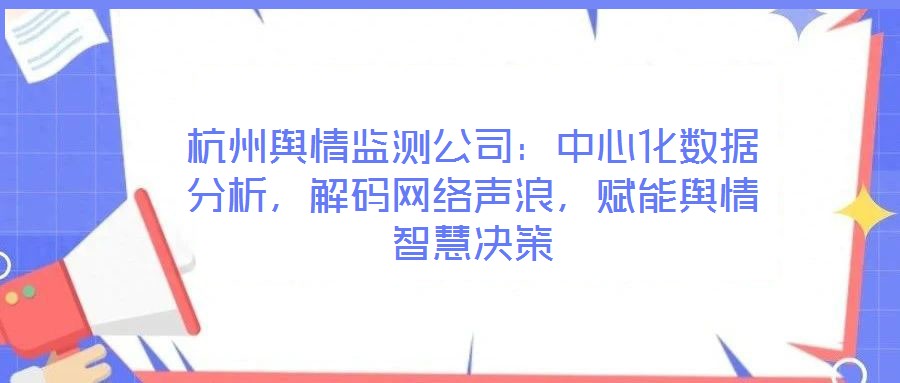 杭州輿情監測公司：中心化數據分析，解碼網絡聲浪，賦能輿情智慧決策