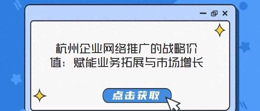 杭州企業(yè)網(wǎng)絡(luò)推廣的戰(zhàn)略價值：賦能業(yè)務(wù)拓展與市場增長