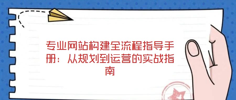 專業網站構建全流程指導手冊：從規劃到運營的實戰指南