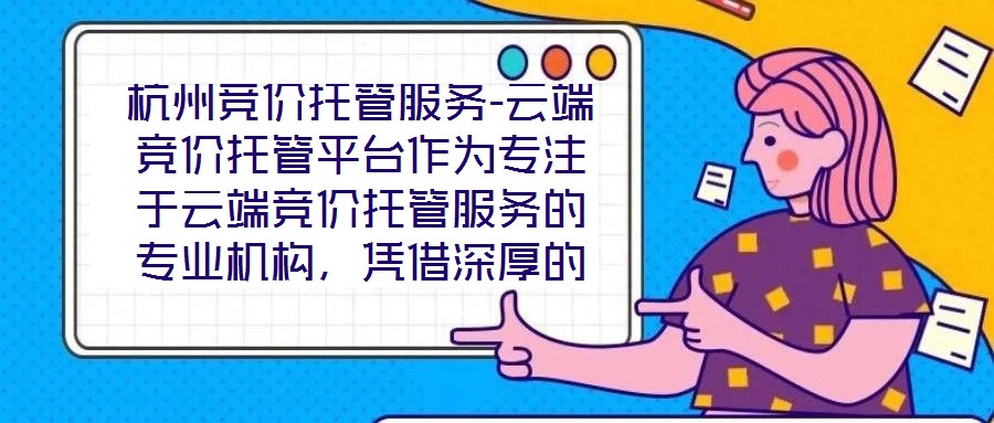 杭州競價托管服務(wù)-云端競價托管平臺作為專注于云端競價托管服務(wù)的專業(yè)機構(gòu)，憑借深厚的技術(shù)積淀與行業(yè)洞察，為企業(yè)客戶提供全方位、智能化的競價解決方案。平臺以技術(shù)驅(qū)動