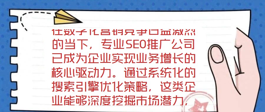 在數(shù)字化營(yíng)銷競(jìng)爭(zhēng)日益激烈的當(dāng)下，專業(yè)SEO推廣公司已成為企業(yè)實(shí)現(xiàn)業(yè)務(wù)增長(zhǎng)的核心驅(qū)動(dòng)力。通過系統(tǒng)化的搜索引擎優(yōu)化策略，這類企業(yè)能夠深度挖掘市場(chǎng)潛力，為品牌構(gòu)建可持