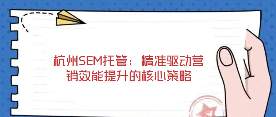 杭州SEM托管：精準驅動營銷效能提升的核心策略