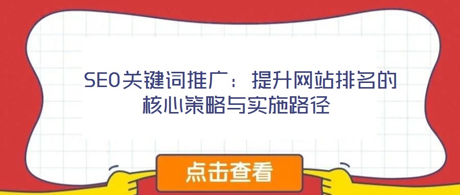  SEO關(guān)鍵詞推廣：提升網(wǎng)站排名的核心策略與實施路徑