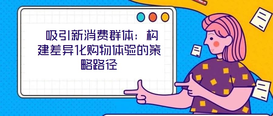  吸引新消費群體：構建差異化購物體驗的策略路徑