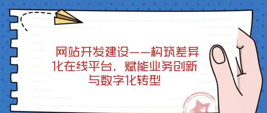  網站開發建設——構筑差異化在線平臺，賦能業務創新與數字化轉型
