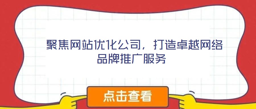  聚焦網(wǎng)站優(yōu)化公司，打造卓越網(wǎng)絡(luò)品牌推廣服務(wù)
