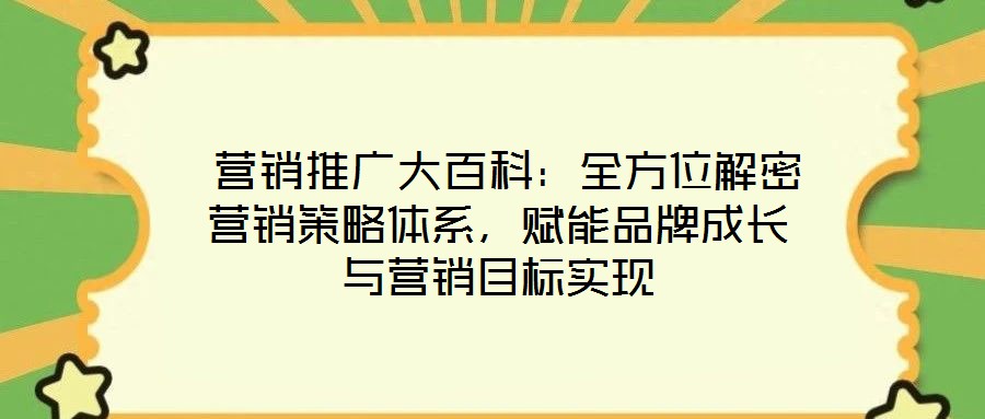  營銷推廣大百科：全方位解密營銷策略體系，賦能品牌成長與營銷目標(biāo)實(shí)現(xiàn)
