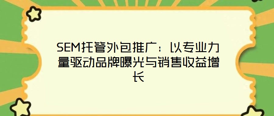 SEM托管外包推廣：以專業力量驅動品牌曝光與銷售收益增長
