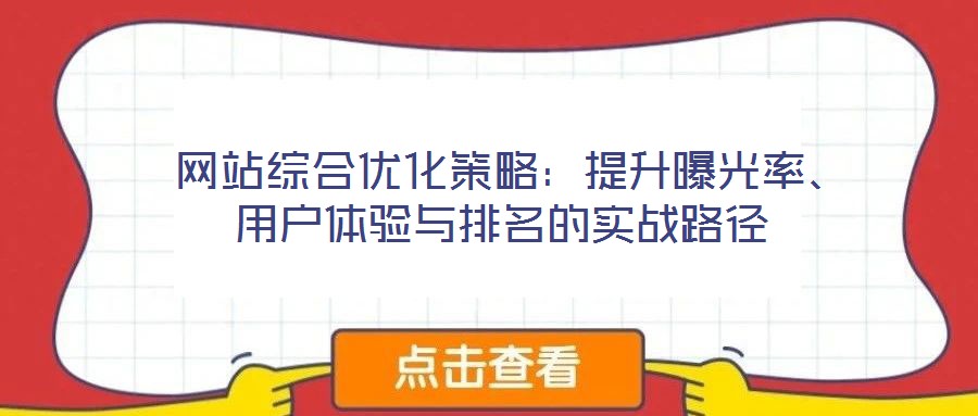  網(wǎng)站綜合優(yōu)化策略：提升曝光率、用戶(hù)體驗(yàn)與排名的實(shí)戰(zhàn)路徑