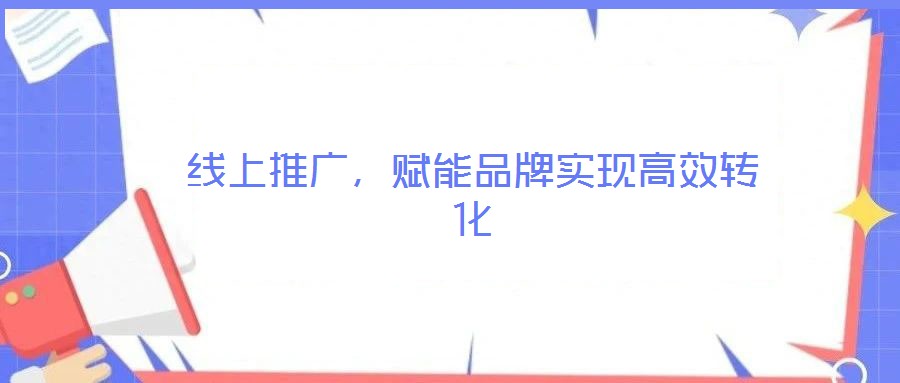 線上推廣，賦能品牌實現(xiàn)高效轉(zhuǎn)化