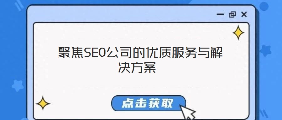  聚焦SEO公司的優(yōu)質服務與解決方案