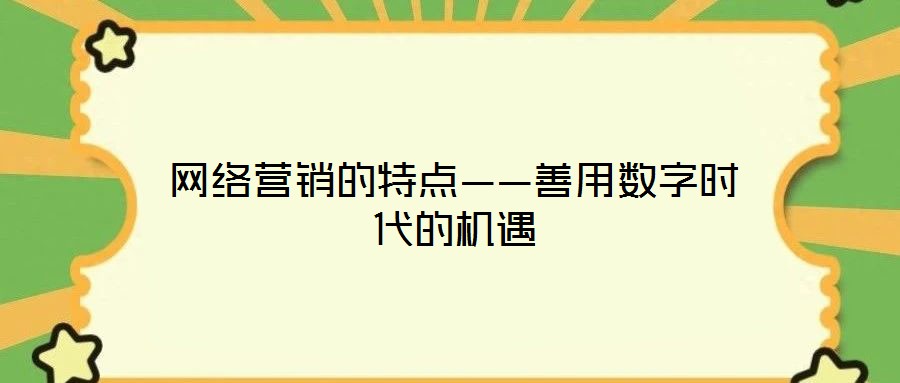 網(wǎng)絡(luò)營(yíng)銷的特點(diǎn)——善用數(shù)字時(shí)代的機(jī)遇