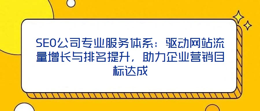 SEO公司專業服務體系：驅動網站流量增長與排名提升，助力企業營銷目標達成