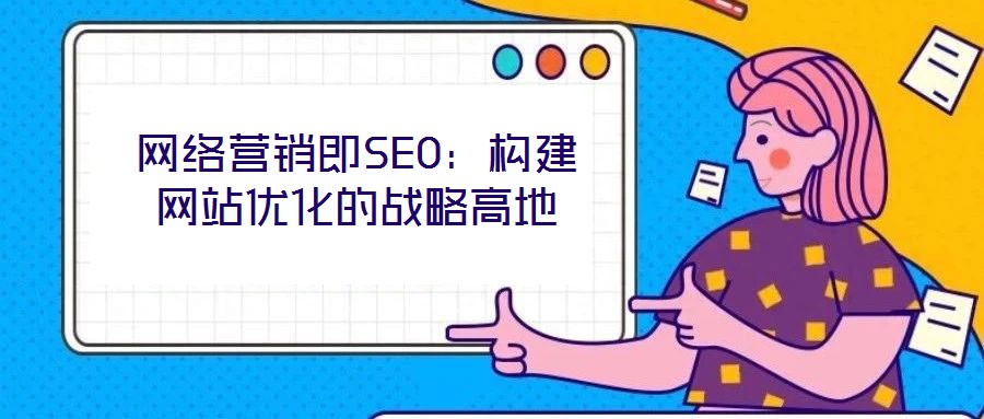 網絡營銷即SEO：構建網站優化的戰略高地