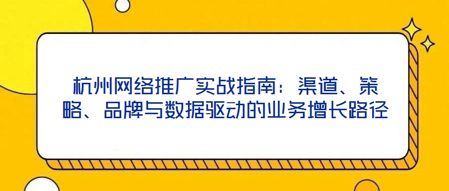 杭州網絡推廣實戰指南：渠道、策略、品牌與數據驅動的業務增長路徑