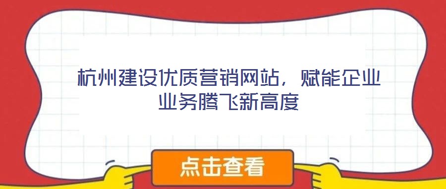 杭州建設優質營銷網站，賦能企業業務騰飛新高度