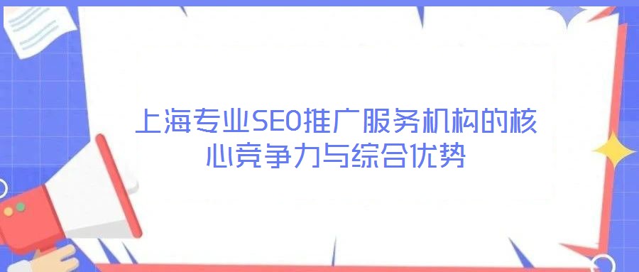 上海專業SEO推廣服務機構的核心競爭力與綜合優勢
