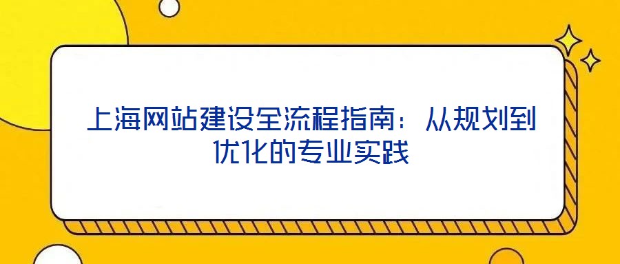 上海網站建設全流程指南：從規(guī)劃到優(yōu)化的專業(yè)實踐