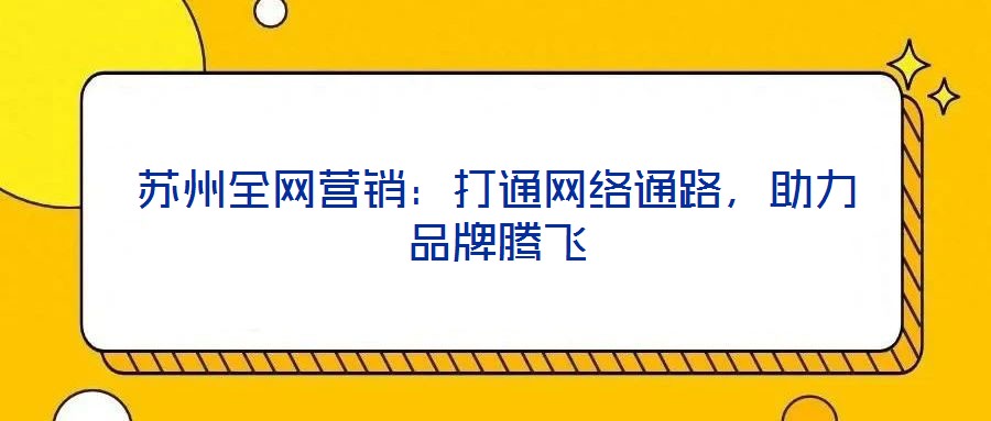 蘇州全網(wǎng)營(yíng)銷：打通網(wǎng)絡(luò)通路，助力品牌騰飛