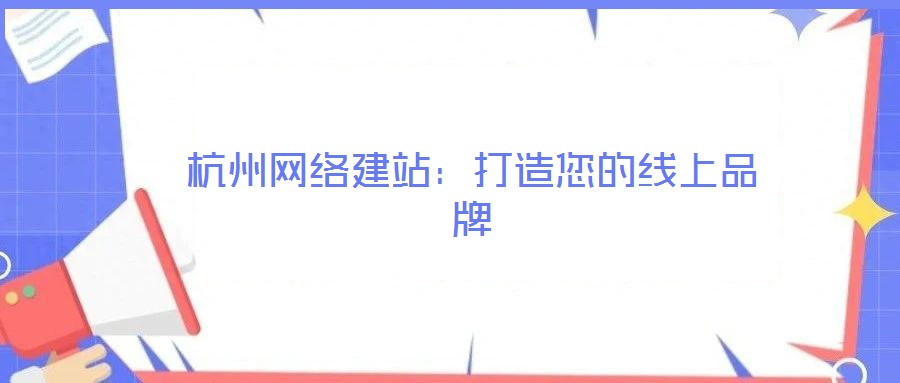 杭州網(wǎng)絡(luò)建站：打造您的線(xiàn)上品牌