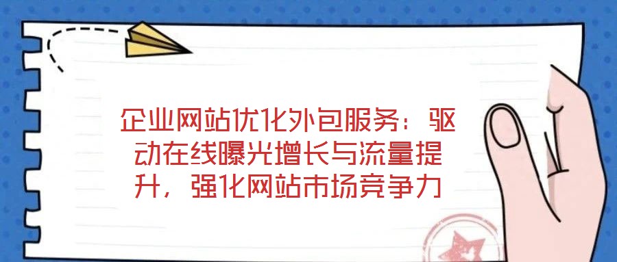 企業(yè)網(wǎng)站優(yōu)化外包服務(wù)：驅(qū)動在線曝光增長與流量提升，強化網(wǎng)站市場競爭力