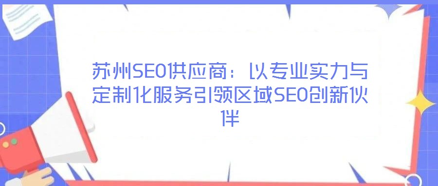 蘇州SEO供應(yīng)商：以專業(yè)實力與定制化服務(wù)引領(lǐng)區(qū)域SEO創(chuàng)新伙伴