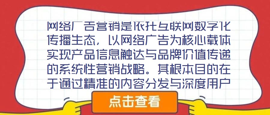 網(wǎng)絡(luò)廣告營銷是依托互聯(lián)網(wǎng)數(shù)字化傳播生態(tài)，以網(wǎng)絡(luò)廣告為核心載體實(shí)現(xiàn)產(chǎn)品信息觸達(dá)與品牌價值傳遞的系統(tǒng)性營銷戰(zhàn)略。其根本目的在于通過精準(zhǔn)的內(nèi)容分發(fā)與深度用戶互動，影響