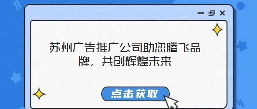 蘇州廣告推廣公司助您騰飛品牌，共創(chuàng)輝煌未來