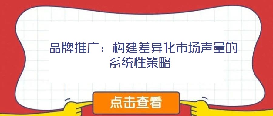  品牌推廣：構(gòu)建差異化市場(chǎng)聲量的系統(tǒng)性策略