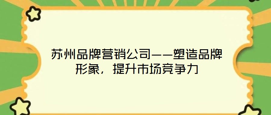 蘇州品牌營(yíng)銷公司——塑造品牌形象，提升市場(chǎng)競(jìng)爭(zhēng)力