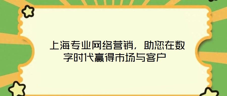  上海專業(yè)網(wǎng)絡(luò)營銷，助您在數(shù)字時代贏得市場與客戶
