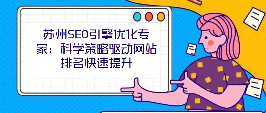蘇州SEO引擎優(yōu)化專家：科學策略驅動網(wǎng)站排名快速提升