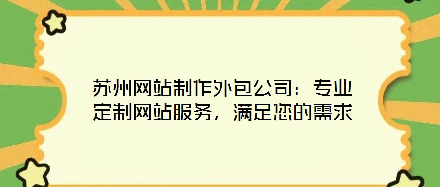 蘇州網(wǎng)站制作外包公司：專業(yè)定制網(wǎng)站服務(wù)，滿足您的需求